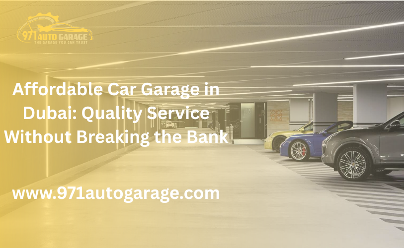 Affordable Car Garage in Dubai: Quality Service Without Breaking the Bank