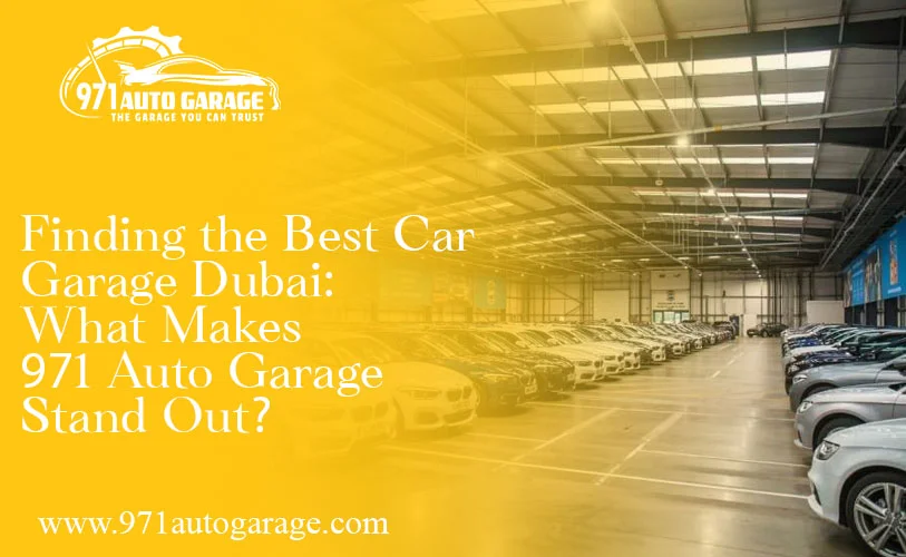Finding the Best Car Garage Dubai: What Makes 971 Auto Garage Stand Out?